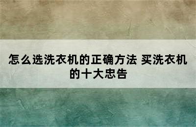 怎么选洗衣机的正确方法 买洗衣机的十大忠告